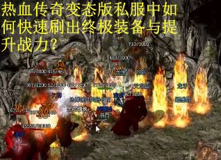 热血传奇变态版私服中如何快速刷出终极装备与提升战力? 热血传奇变态版私服中如何快速刷出终极装备与提升战力?