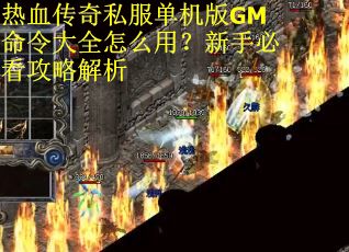 热血传奇私服单机版GM命令大全怎么用？新手必看攻略解析