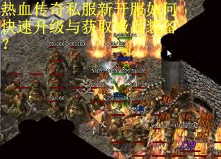 热血传奇私服新开服如何快速升级与获取极品装备？