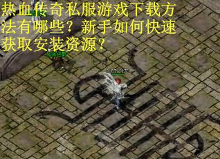 热血传奇私服游戏下载方法有哪些？新手如何快速获取安装资源？
