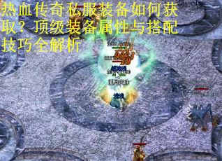 热血传奇私服装备如何获取?顶级装备属性与搭配技巧全解析 热血传奇私服装备如何获取?顶级装备属性与搭配技巧全解析