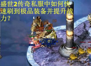 盛世2传奇私服中如何快速刷到极品装备并提升战力？
