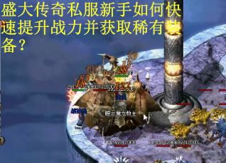 盛大传奇私服新手如何快速提升战力并获取稀有装备？