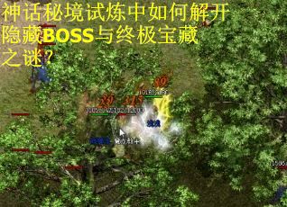神话秘境试炼中如何解开隐藏BOSS与终极宝藏之谜? 神话秘境试炼中如何解开隐藏BOSS与终极宝藏之谜?