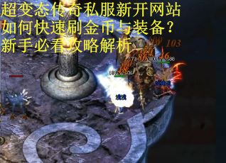 超变态传奇私服新开网站如何快速刷金币与装备?新手必看攻略解析 超变态传奇私服新开网站如何快速刷金币与装备?新手必看攻略解析