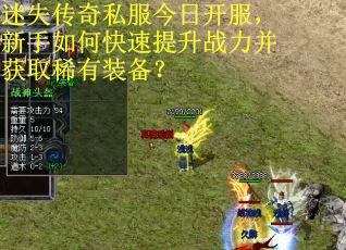 迷失传奇私服今日开服,新手如何快速提升战力并获取稀有装备? 迷失传奇私服今日开服,新手如何快速提升战力并获取稀有装备?