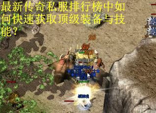 最新传奇私服排行榜中如何快速获取顶级装备与技能？