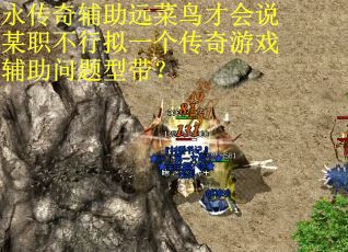 永传奇辅助远菜鸟才会说某职不行拟一个传奇游戏辅助问题型带? 永传奇辅助远菜鸟才会说某职不行拟一个传奇游戏辅助问题型带?