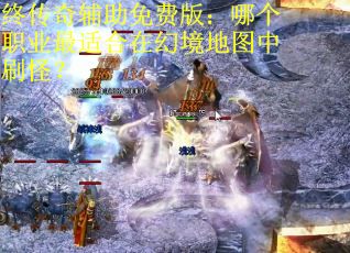 终传奇辅助免费版：哪个职业最适合在幻境地图中刷怪？