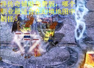 终传奇辅助免费版：哪个职业最适合在幻境地图中刷怪？