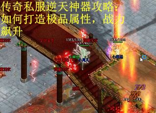 传奇私服逆天神器攻略：如何打造极品属性，战力飙升