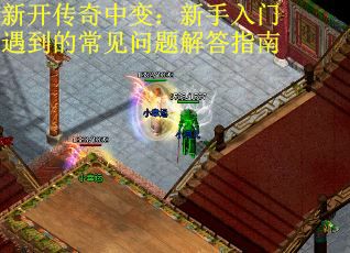 新开传奇中变：新手入门遇到的常见问题解答指南