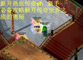 新开热血传奇sf：新手必备攻略解开传奇世界之旅的奥秘