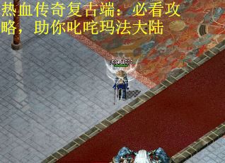热血传奇复古端：必看攻略，助你叱咤玛法大陆