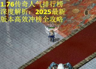 1.76传奇人气排行榜深度解析：2025最新版本高效冲榜全攻略