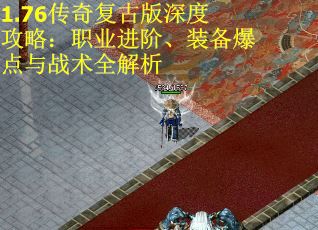 1.76传奇复古版深度攻略：职业进阶、装备爆点与战术全解析