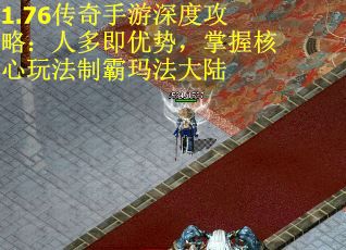 1.76传奇手游深度攻略：人多即优势，掌握核心玩法制霸玛法大陆