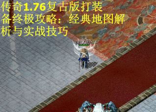 传奇1.76复古版打装备终极攻略：经典地图解析与实战技巧