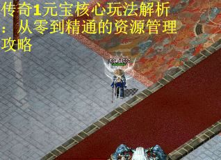 传奇1元宝核心玩法解析：从零到精通的资源管理攻略