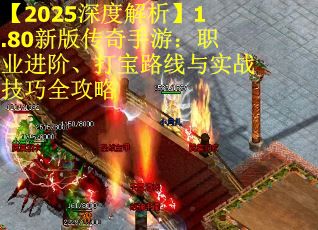 【2025深度解析】1.80新版传奇手游：职业进阶、打宝路线与实战技巧全攻略