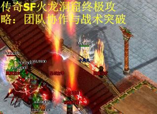 传奇SF火龙洞窟终极攻略：团队协作与战术突破