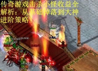 传奇游戏击杀小怪收益全解析：从基础掉落到大神进阶策略
