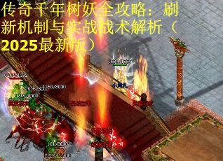 传奇千年树妖全攻略：刷新机制与实战战术解析（2025最新版）
