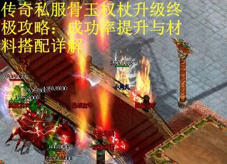 传奇私服骨玉权杖升级终极攻略：成功率提升与材料搭配详解