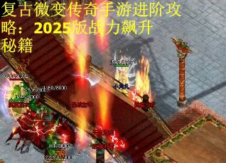复古微变传奇手游进阶攻略：2025版战力飙升秘籍