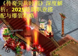 《传奇尖兵时刻》深度解析：2025最新职业搭配与爆装攻略