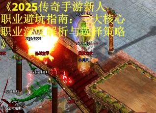 《2025传奇手游新人职业避坑指南：三大核心职业深度解析与选择策略》