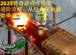 2025传奇游戏全维度进阶攻略：从经典复刻到微操战术解析