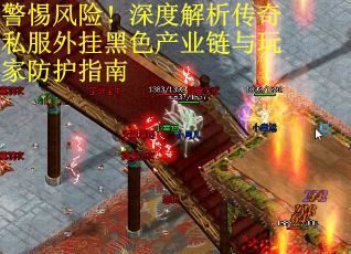 警惕风险!深度解析传奇私服外挂黑色产业链与玩家防护指南