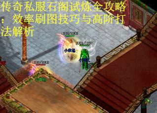 传奇私服石阁试炼全攻略:效率刷图技巧与高阶打法解析