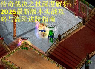 传奇裁决之杖深度解析：2025最新版本实战攻略与高阶进阶指南
