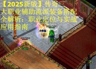 【2025新版】传奇三大职业辅助流派装备搭配全解析：职业定位与实战应用指南