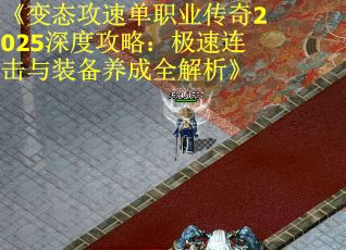 《变态攻速单职业传奇2025深度攻略：极速连击与装备养成全解析》