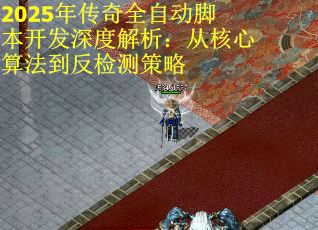 2025年传奇全自动脚本开发深度解析：从核心算法到反检测策略