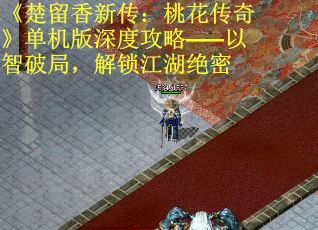 《楚留香新传：桃花传奇》单机版深度攻略——以智破局，解锁江湖绝密