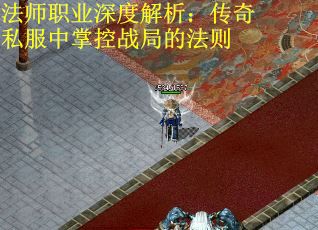 法师职业深度解析：传奇私服中掌控战局的法则
