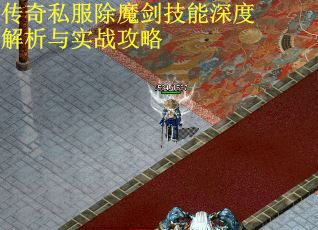 传奇私服除魔剑技能深度解析与实战攻略