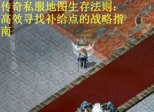 传奇私服地图生存法则：高效寻找补给点的战略指南