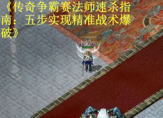 《传奇争霸赛法师速杀指南：五步实现精准战术爆破》
