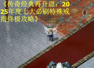 《传奇经典再升级：2025年度七大必刷特殊戒指终极攻略》
