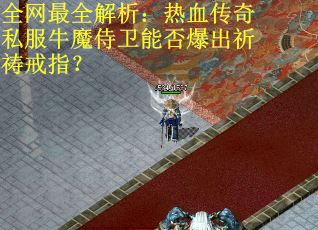 全网最全解析：热血传奇私服牛魔侍卫能否爆出祈祷戒指？