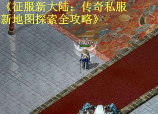 《征服新大陆：传奇私服新地图探索全攻略》