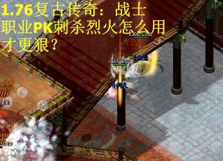 1.76复古传奇：战士职业PK刺杀烈火怎么用才更狠？