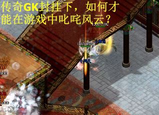 传奇GK封挂下，如何才能在游戏中叱咤风云？