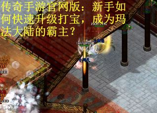 传奇手游官网版：新手如何快速升级打宝，成为玛法大陆的霸主？