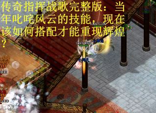 传奇指挥战歌完整版：当年叱咤风云的技能，现在该如何搭配才能重现辉煌？